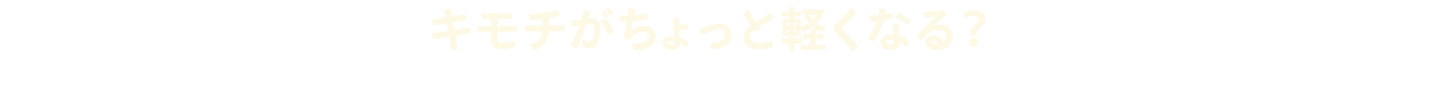 キモチがちょっと軽くなる？